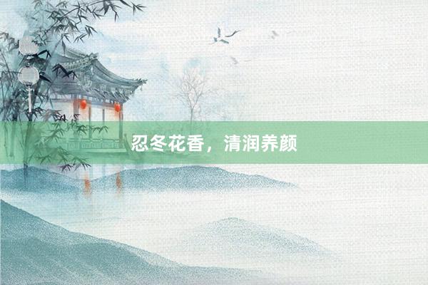 忍冬花香，清润养颜