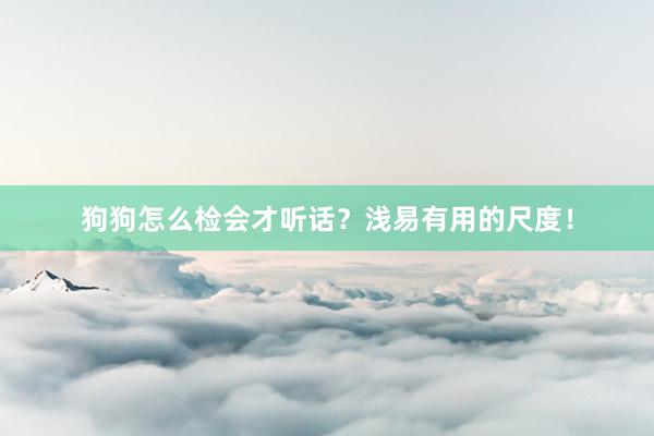 狗狗怎么检会才听话？浅易有用的尺度！